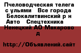 Пчеловодческая телега с ульями - Все города, Белокалитвинский р-н Авто » Спецтехника   . Ненецкий АО,Макарово д.